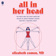 All in Her Head: The Truth and Lies Early Medicine Taught Us About Women's Bodies and Why It Matters Today