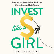 Invest Like a Girl: Jump into the Stock Market, Reach Your Money Goals, and Build Wealth