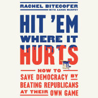 Hit 'Em Where It Hurts: How to Save Democracy by Beating Republicans at Their Own Game