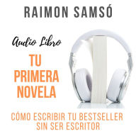 Tu Primera Novela: Cómo escribir tu bestseller sin ser escritor