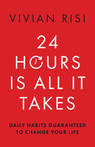 24 Hours Is All It Takes: Daily Habits Guaranteed to Change Your Life