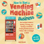 How to Start a Vending Machine Business: The Complete Guide to Starting, Growing, and Running a Profitable Vending Machin