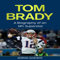 Tom Brady: A Biography of an NFL Superstar