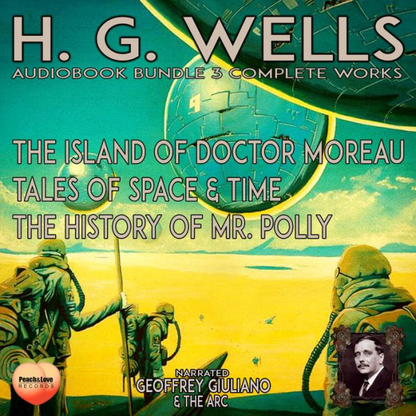 H. G. Wells 3 Complete Works: The Island Of Doctor Moreau Tales Of Space & Time The History Of Mr. Polly