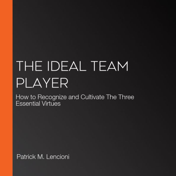 The Ideal Team Player: How to Recognize and Cultivate The Three Essential Virtues