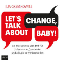 Let's talk about change, baby!: Ein Motivations-Manifest für Unternehmer, Querdenker und alle, die es werden wollen (Dein Erfolg)