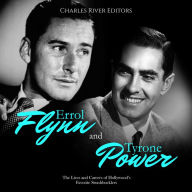 Errol Flynn and Tyrone Power: The Lives and Careers of Hollywood's Favorite Swashbucklers