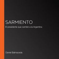 Sarmiento: El presidente que cambió a la Argentina
