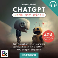 ChatGPT - Rede mit mir!: Der Ratgeber fu¿r erfolgreiche Kommunikation mit ChatGPT + 400 Beispiel-Prompts