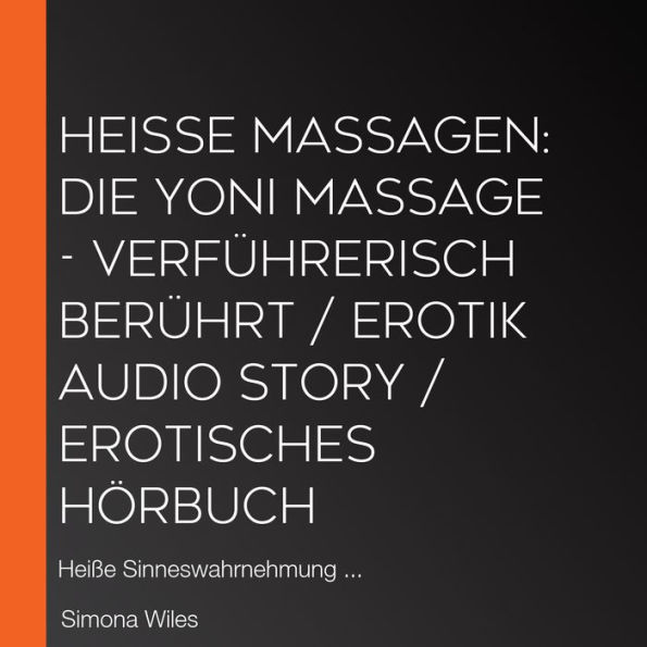 Heiße Massagen: Die Yoni Massage - Verführerisch berührt / Erotik Audio Story / Erotisches Hörbuch: Heiße Sinneswahrnehmung ...