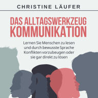 Das Alltagswerkzeug Kommunikation: Lernen Sie Menschen zu lesen und durch bewusste Sprache Konflikte vorzubeugen oder sie gar direkt zu lösen