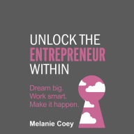 Unlock the Entrepreneur Within: Dream big. Work smart. Make it happen.