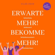 Erwarte mehr! Bekomme mehr!: Mit mehr Selbstliebe, Selbstwert und Selbstbewusstsein mehr Glück im Leben!