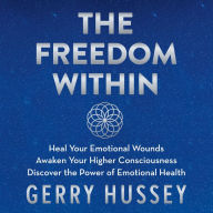 The Freedom Within: Heal Your Emotional Wounds. Awaken Your Higher Consciousness. Discover the Power of Emotional Health.
