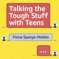 Talking the Tough Stuff with Teens: Making Conversations Work When It Matters Most