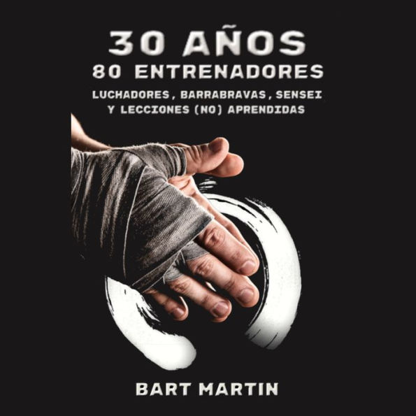 30 años, 80 entrenadores. Luchadores, barrabravas, sensei y lecciones (no) aprendidas: Psicología de la lucha, crecimiento personal a través de las artes marciales y la meditación