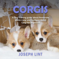 Corgis: A Dog Training Guide about Pembroke Welsh Corgi and Cardigan Welsh Corgi for Beginners