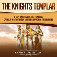 The Knights Templar: A Captivating Guide to a Powerful Catholic Military Order and Their Impact on the Crusades