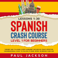 Spanish Crash Course: The Best Way to Learn a New Language? Like Kids Do! Level 1 for Beginners (Lessons 1-30) Crazy Effective, Conversational & Easy to Follow at Home, Office, or Driving Your Car!