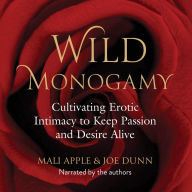 Wild Monogamy: Cultivating Erotic Intimacy to Keep Passion and Desire Alive