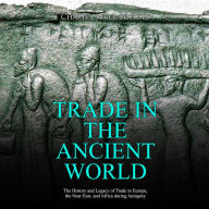 Trade in the Ancient World: The History and Legacy of Trade in Europe, the Near East, and Africa during Antiquity