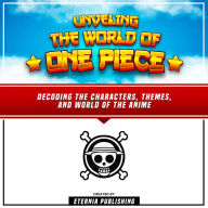 Unveling The World Of One Piece: Decoding The Characters, Themes, And World Of The Anime