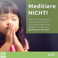 Meditiere NICHT!: Meditation ist DIE Methode zur geistigen Freiheit, aber sie kann auch ein Hindernis sein - Einfach nur Da-Sein! (Abridged)