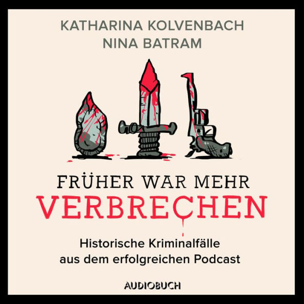 Früher war mehr Verbrechen - Historische Kriminalfälle aus dem erfolgreichen Podcast