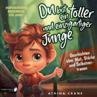 Du bist ein toller und einzigartiger Junge: Inspirierendes Kinderbuch für Jungs - Geschichten über Mut, Stärke und Selbstvertrauen