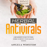 HERBAL ANTIVIRALS: A Beginner's Guide to Using Herbs to Boost Your Immune System