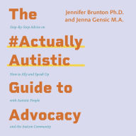 The #ActuallyAutistic Guide to Advocacy: Step-by-Step Advice on How to Ally and Speak Up with Autistic People and the Autism Community