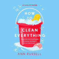 How to Clean Everything: A practical, down to earth guide for anyone who doesn't know where to start