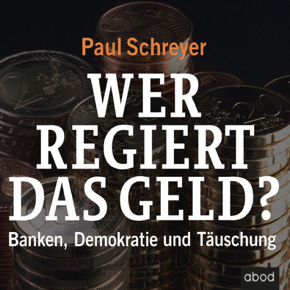 Wer regiert das Geld?: Banken, Demokratie und Täuschung