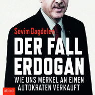 Der Fall Erdogan: Wie uns Merkel an einen Autokraten verkauft
