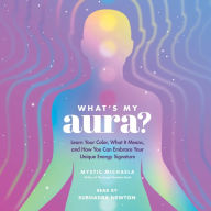 What's My Aura?: Learn Your Color, What It Means, and How You Can Embrace Your Unique Energy Signature