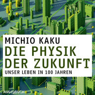 Die Physik der Zukunft - Unsere Zukunft in 100 Jahren