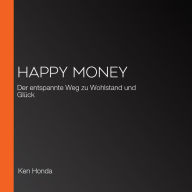Happy Money: Der entspannte Weg zu Wohlstand und Glück