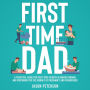 First Time Dad: A Practical Guide for First Time Fathers in Understanding and Preparing for the Journey of Pregnancy and Parenthood