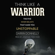 Think Like a Warrior: The Five Inner Beliefs That Make You Unstoppable