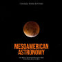 Mesoamerican Astronomy: The History of Celestial Observations Made by the Maya, Aztec, and Inca