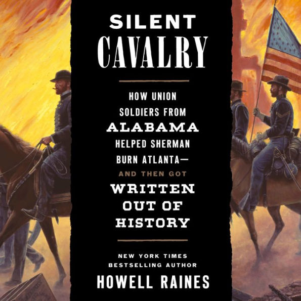 Silent Cavalry: How Union Soldiers from Alabama Helped Sherman Burn Atlanta--and Then Got Written Out of History