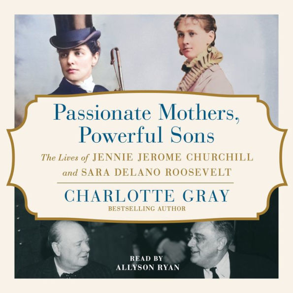 Passionate Mothers, Powerful Sons: The Lives of Jennie Jerome Churchill and Sara Delano Roosevelt