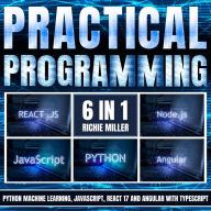 Practical Programming: 6 In 1: Python Machine Learning, JavaScript, React 17, And Angular With Typescript