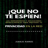 ¡Que no te espíen! Las herramientas y aplicaciones imprescindibles para proteger tu privacidad en la red (Abridged)