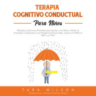 Terapia Cognitivo Conductual para Niños: Métodos y Ejercicios Probados para Ayudar a los Niños a Aliviar la Ansiedad, la Depresión y los Problemas Emocionales. Supera el TDAH, el TEPT y el TOC