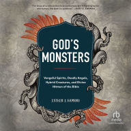 God's Monsters: Vengeful Spirits, Deadly Angels, Hybrid Creatures, and Divine Hitmen of the Bible