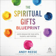 The Spiritual Gifts Blueprint: God's Design for Your Gifts, Talents, and Purpose