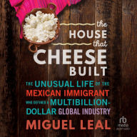 The House that Cheese Built: The Unusual Life of the Mexican Immigrant who Defined a Multibillion-Dollar Global Industry