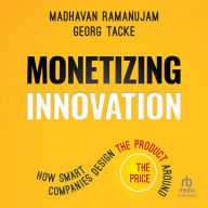 Monetizing Innovation: How Smart Companies Design the Product Around the Price