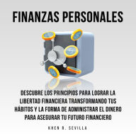 Finanzas Personales: Descubre Los Principios Para Lograr La Libertad Financiera Transformando Tus Hábitos y La Forma De Administrar El Dinero Para Asegurar Tu Futuro Financiero